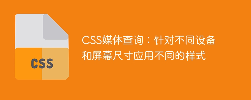 css媒体查询：针对不同设备和屏幕尺寸应用不同的样式