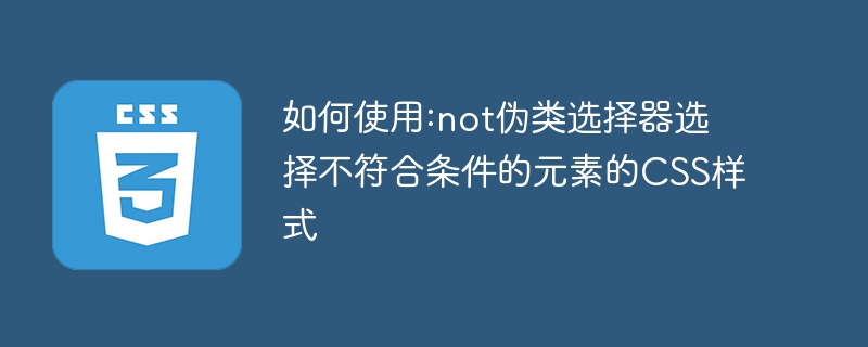 如何使用:not伪类选择器选择不符合条件的元素的css样式