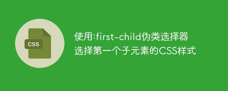 使用:first-child伪类选择器选择第一个子元素的css样式