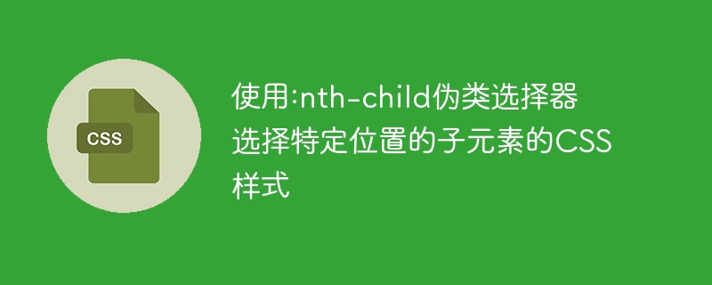 使用:nth-child伪类选择器选择特定位置的子元素的css样式