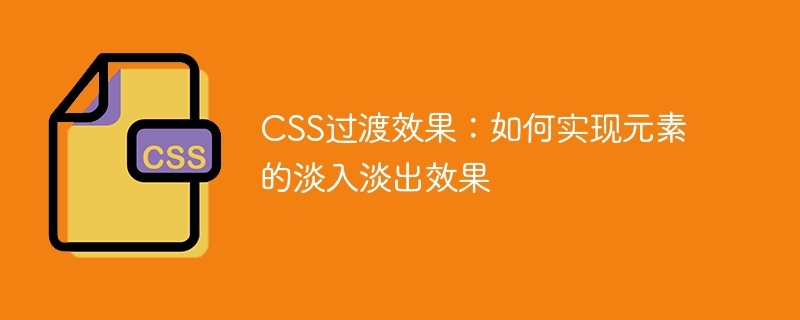 css过渡效果：如何实现元素的淡入淡出效果