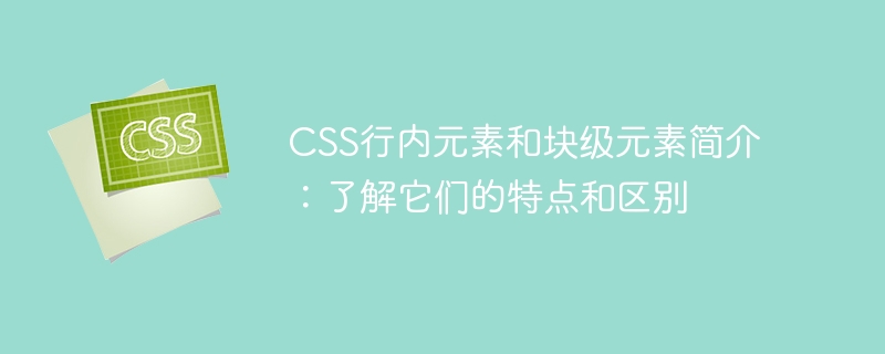 css行内元素和块级元素简介：了解它们的特点和区别