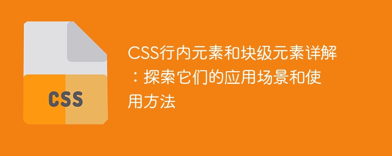 css行内元素和块级元素详解：探索它们的应用场景和使用方法