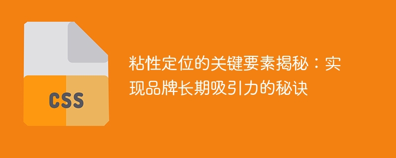 粘性定位的关键要素揭秘：实现品牌长期吸引力的秘诀