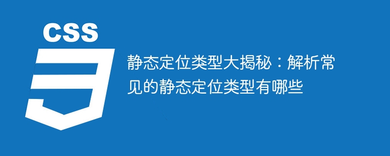 静态定位类型大揭秘：解析常见的静态定位类型有哪些