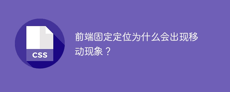 前端固定定位为什么会出现移动现象？