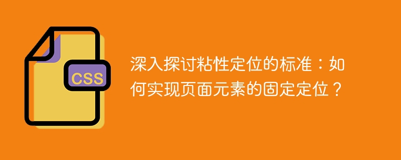 深入探讨粘性定位的标准：如何实现页面元素的固定定位？