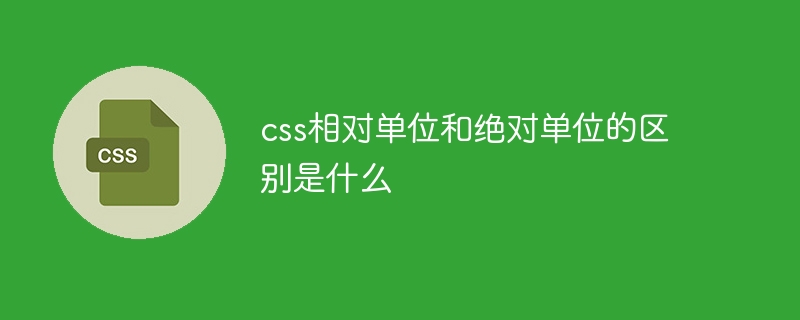 css相对单位和绝对单位的区别是什么