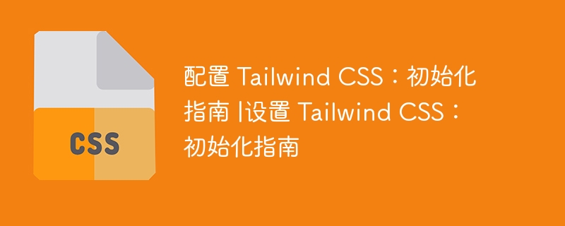 配置 tailwind css：初始化指南 |设置 tailwind css：初始化指南