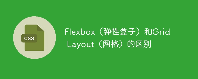 flexbox（弹性盒子）和grid layout（网格）的区别