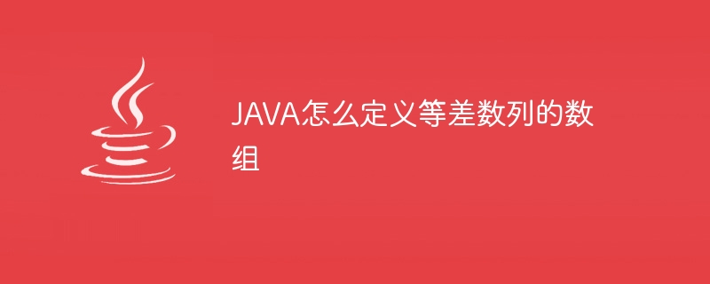 JAVA怎么定义等差数列的数组