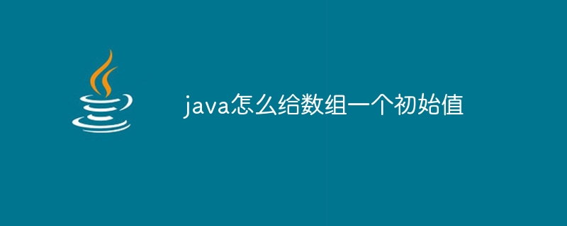 java怎么给数组一个初始值