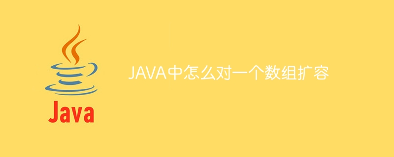 JAVA中怎么对一个数组扩容