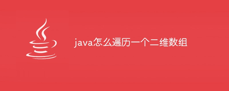 java怎么遍历一个二维数组