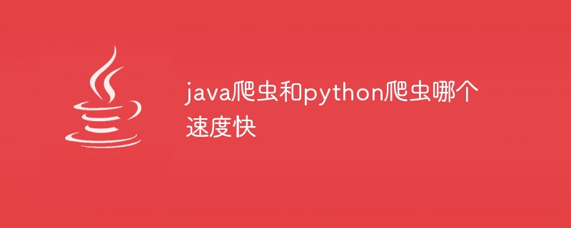 java爬虫和python爬虫哪个速度快