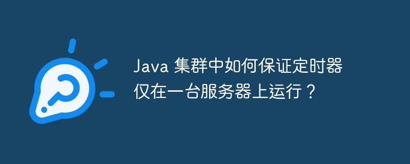 java 集群中如何保证定时器仅在一台服务器上运行？