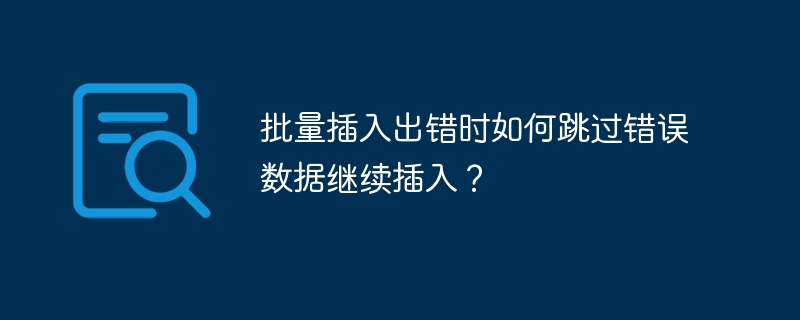 批量插入出错时如何跳过错误数据继续插入？