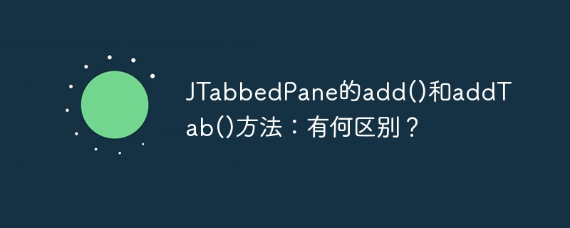 jtabbedpane的add()和addtab()方法：有何区别？