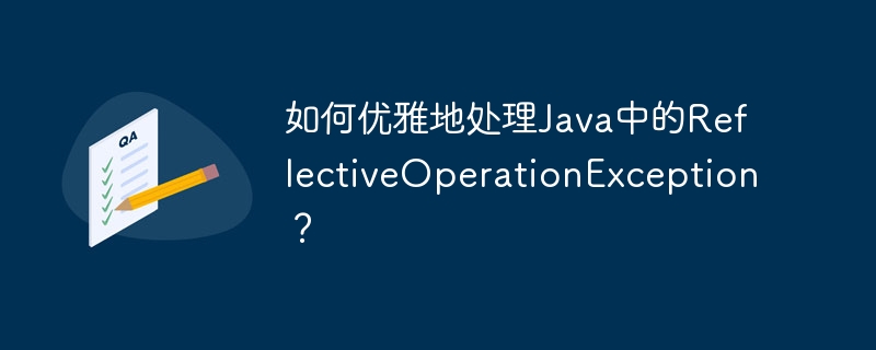 如何优雅地处理java中的reflectiveoperationexception？