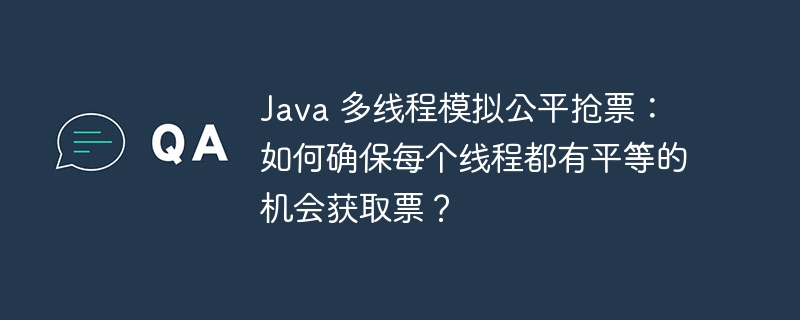 Java 多线程模拟公平抢票：如何确保每个线程都有平等的机会获取票？  