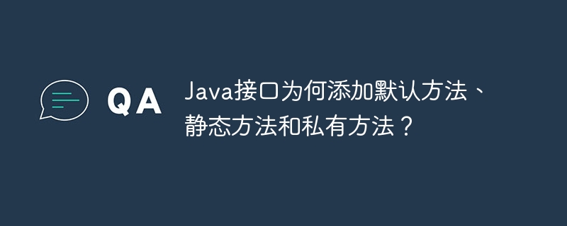 Java接口为何添加默认方法、静态方法和私有方法？  