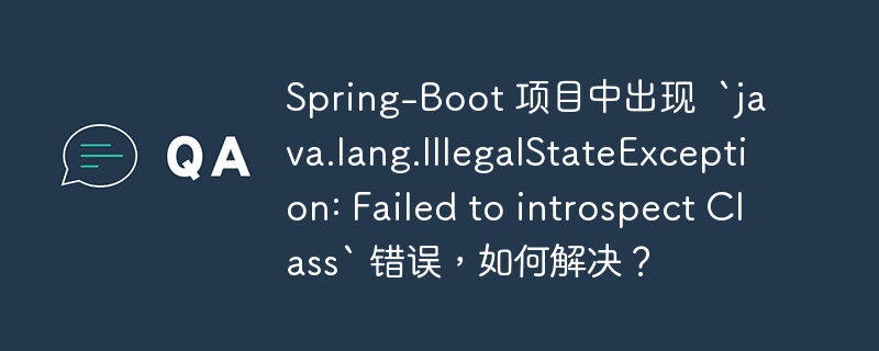 spring-boot 项目中出现  `java.lang.illegalstateexception: failed to introspect class` 错误，如何解决？