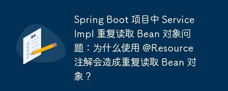 spring boot 项目中 serviceimpl 重复读取 bean 对象问题：为什么使用 @resource 注解会造成重复读取 bean 对象？