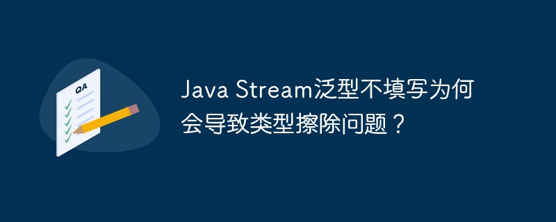 java stream泛型不填写为何会导致类型擦除问题？