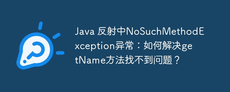 java 反射中nosuchmethodexception异常：如何解决getname方法找不到问题？