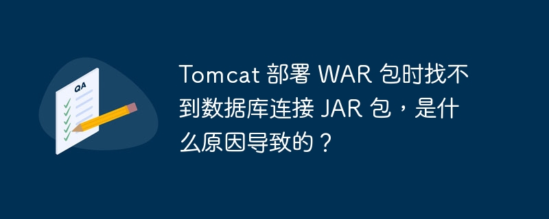 tomcat 部署 war 包时找不到数据库连接 jar 包，是什么原因导致的？