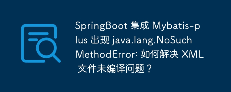 springboot 集成 mybatis-plus 出现 java.lang.nosuchmethoderror: 如何解决 xml 文件未编译问题？