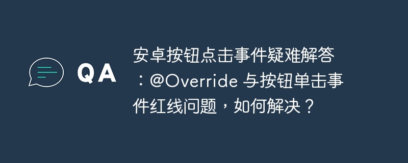 安卓按钮点击事件疑难解答：@override 与按钮单击事件红线问题，如何解决？