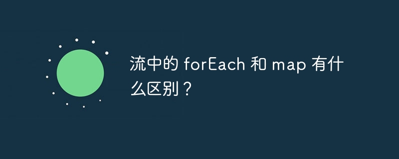 流中的 foreach 和 map 有什么区别？