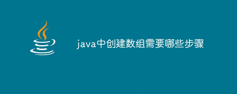 java中创建数组需要哪些步骤