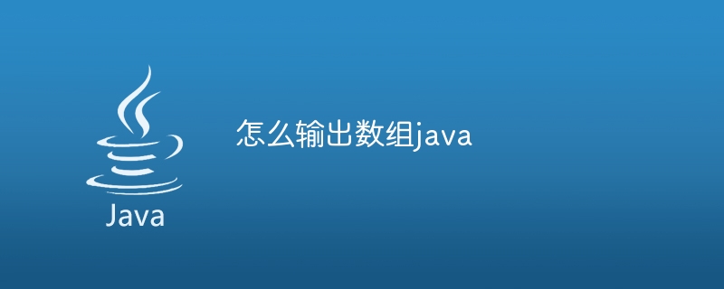 怎么输出数组java