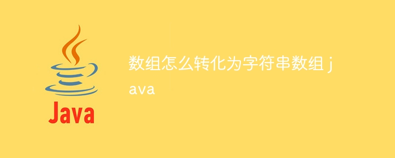 数组怎么转化为字符串数组 java