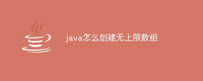 java怎么创建无上限数组