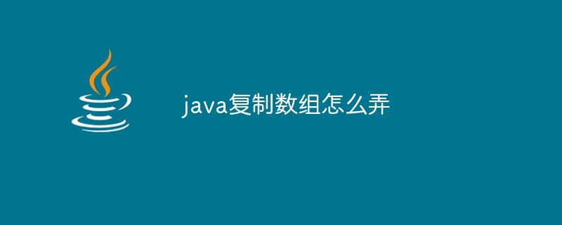 java复制数组怎么弄