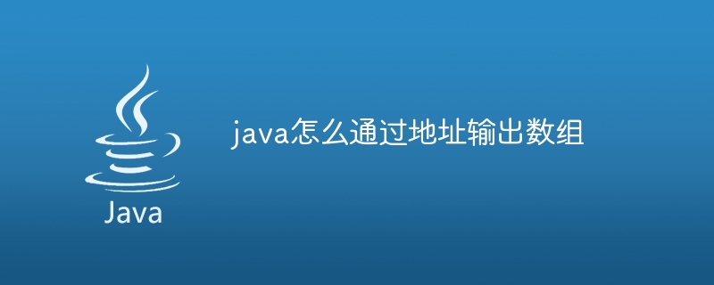 java怎么通过地址输出数组