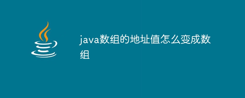 java数组的地址值怎么变成数组