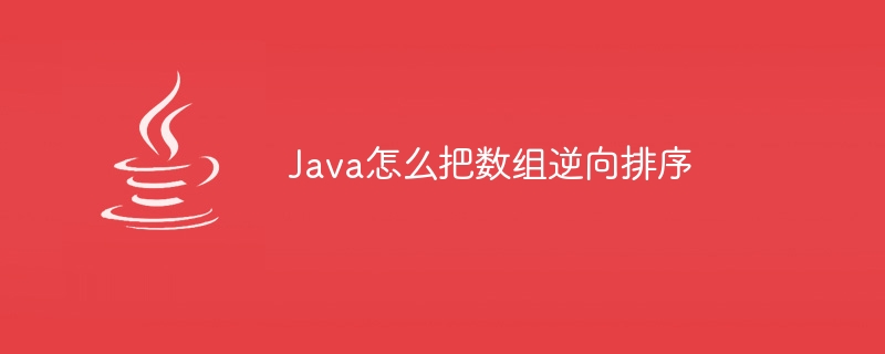 Java怎么把数组逆向排序