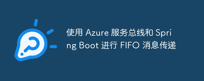 使用 azure 服务总线和 spring boot 进行 fifo 消息传递