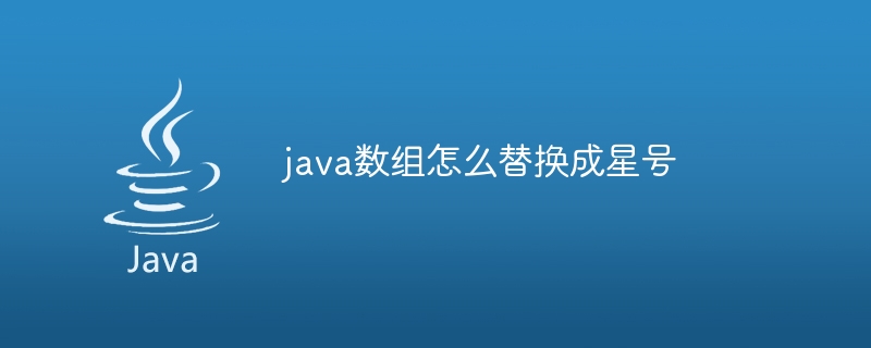 java数组怎么替换成星号