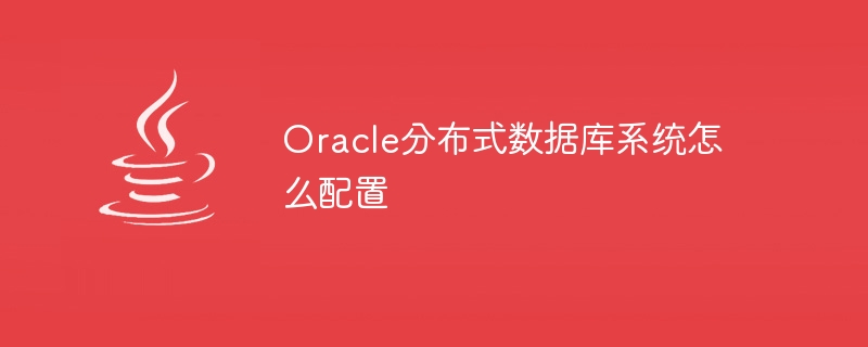 Oracle分布式数据库系统怎么配置