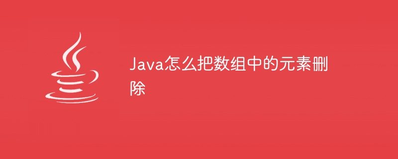 Java怎么把数组中的元素删除