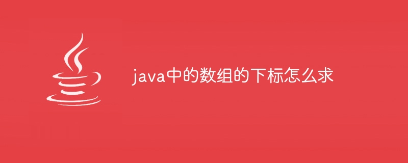 java中的数组的下标怎么求