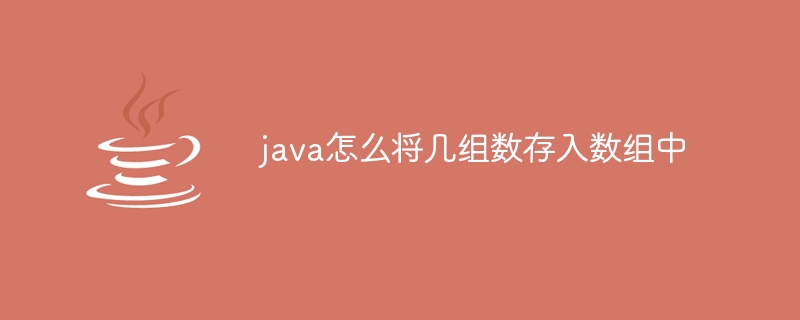 java怎么将几组数存入数组中