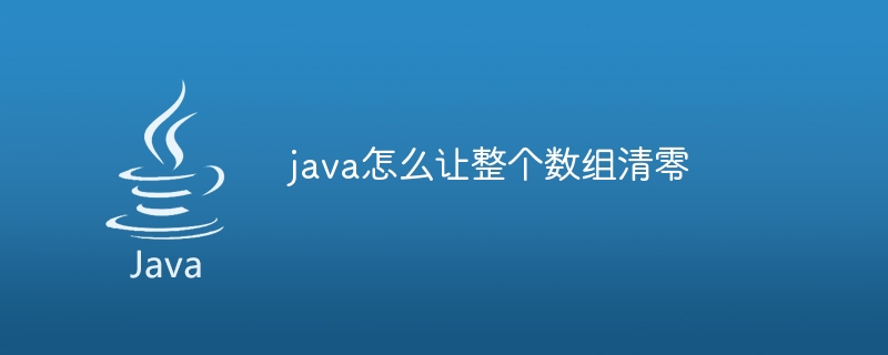 java怎么让整个数组清零