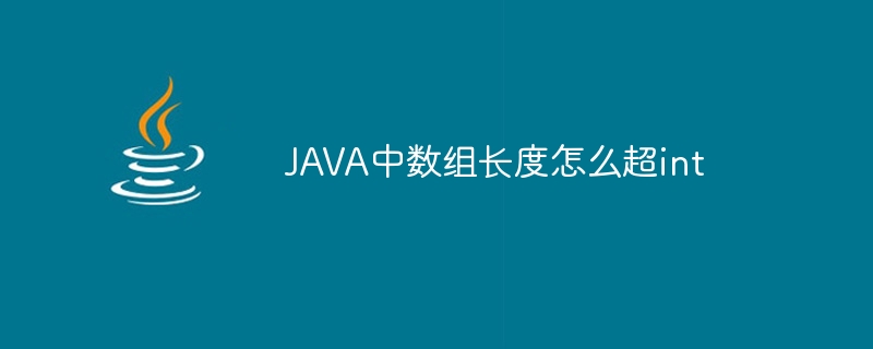 JAVA中数组长度怎么超int