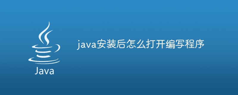 java安装后怎么打开编写程序